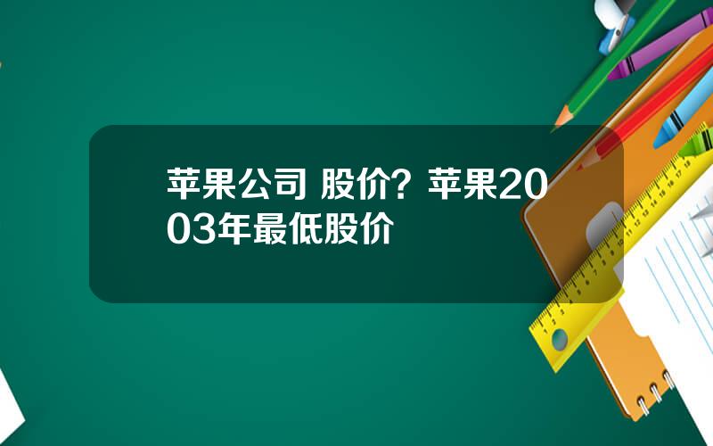 苹果公司 股价？苹果2003年最低股价